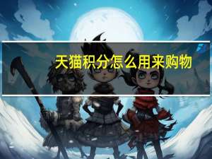 天猫积分怎么用来购物（天猫积分怎么用）
