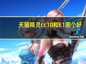天猫精灵cc10和E1哪个好（天猫精灵CC10）