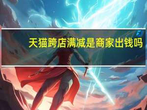 天猫跨店满减是商家出钱吗