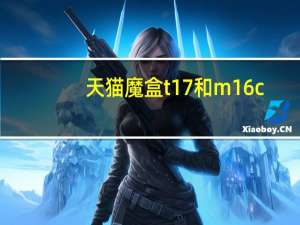天猫魔盒t17和m16c（天猫魔盒t18和t17区别）