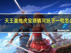 天王盖地虎宝塔镇河妖下一句怎么接（天王盖地虎宝塔镇河妖）