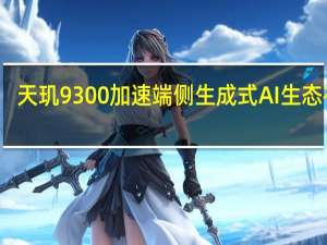 天玑9300加速端侧生成式AI生态布局，创造力狂飙时代即将到来