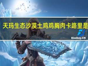 天玛生态 沙漠土鸡鸡胸肉卡路里是多少