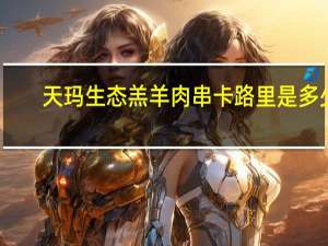 天玛生态 羔羊肉串卡路里是多少