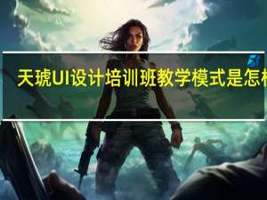 天琥UI设计培训班教学模式是怎样的