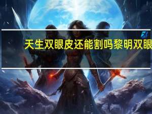 天生双眼皮还能割吗 黎明双眼皮是天生还是割的