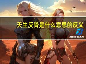 天生反骨是什么意思的反义（天生反骨是什么意思）