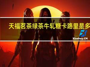 天福茗茶绿茶牛轧糖卡路里是多少