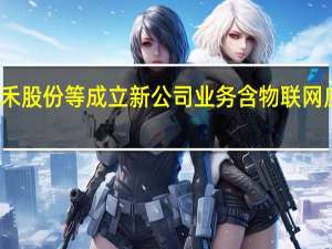 天禾股份等成立新公司 业务含物联网应用服务
