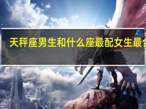 天秤座男生和什么座最配女生最合适（天秤座男生和什么座最配女生）