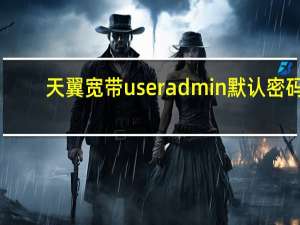 天翼宽带 useradmin 默认密码（天翼宽带useradmin默认密码）