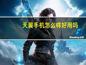 天翼手机怎么样好用吗（天翼手机怎么样）