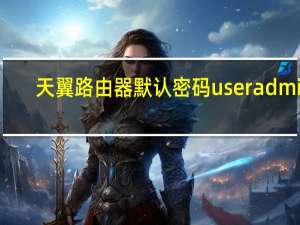 天翼路由器默认密码useradmin