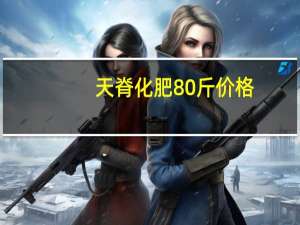 天脊化肥80斤价格（天脊化肥）