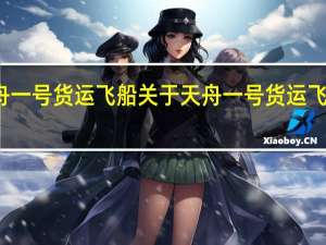 天舟一号货运飞船 关于天舟一号货运飞船的介绍