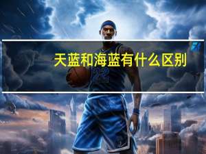 天蓝和海蓝有什么区别