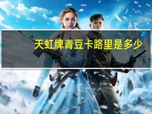 天虹牌 青豆卡路里是多少