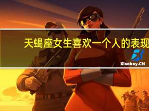 天蝎座女生喜欢一个人的表现（天蝎座女生）