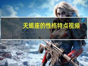 天蝎座的性格特点视频（天蝎座的性格特点）