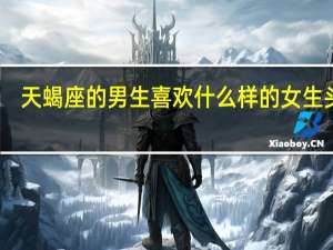 天蝎座的男生喜欢什么样的女生头像（天蝎座的男生喜欢什么样的女生）