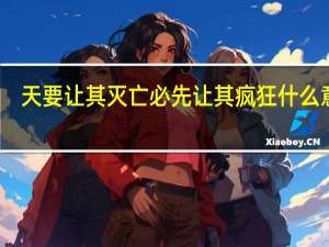 天要让其灭亡必先让其疯狂什么意思