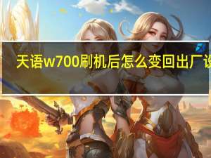 天语w700刷机后怎么变回出厂设置（天语w700）