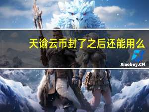 天谕云币封了之后还能用么（天谕云垂积分）