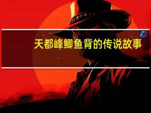 天都峰鲫鱼背的传说故事（天都峰鲫鱼背）