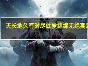 天长地久有时尽此爱绵绵无绝期意思