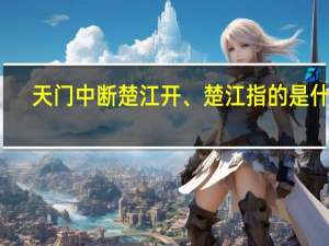 天门中断楚江开、楚江指的是什么