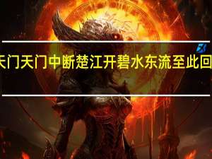 天门天门中断楚江开碧水东流至此回的意思（天门中断楚江开碧水东流至此回什么意思）