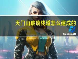 天门山玻璃栈道怎么建成的