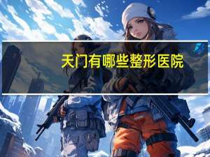 天门有哪些整形医院，湖北省天门市妇幼保健院是什么等