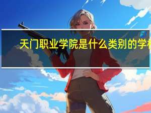 天门职业学院是什么类别的学校