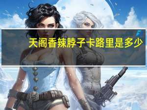 天阁 香辣脖子卡路里是多少