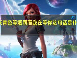 天青色等烟雨而我在等你这句话是什么意思（天青色等烟雨而我在等你是什么意思）