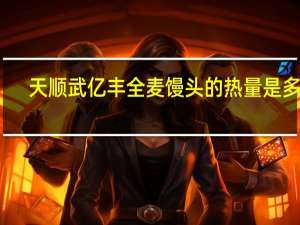 天顺武亿丰 全麦馒头的热量是多少