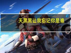 天黑黑让我忘记你是谁（天黑黑会不会让我忘了你是谁）