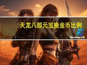 天龙八部元宝换金币比例（天龙八部元宝换金币）