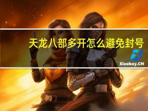 天龙八部多开怎么避免封号（天龙八部多开）