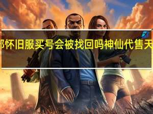天龙八部怀旧服买号会被找回吗 神仙代售天龙八部怀旧服