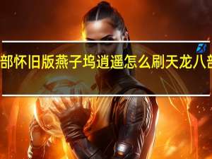 天龙八部怀旧版燕子坞逍遥怎么刷 天龙八部燕子坞攻略