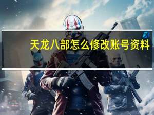 天龙八部怎么修改账号资料