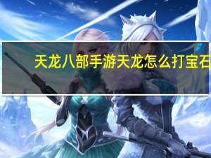 天龙八部手游天龙怎么打宝石（天龙八部天龙怎么打宝石）
