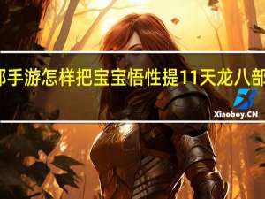 天龙八部手游怎样把宝宝悟性提11 天龙八部宝宝提悟技巧