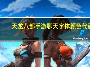 天龙八部手游聊天字体颜色代码（天龙八部字体颜色代码）