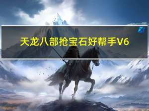 天龙八部抢宝石好帮手 V6.1 绿色免费版（天龙八部抢宝石好帮手 V6.1 绿色免费版功能简介）