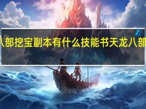 天龙八部挖宝副本有什么技能书 天龙八部挖宝开箱子