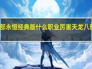 天龙八部永恒经典版什么职业厉害 天龙八部永恒经典版