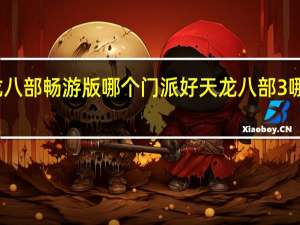 天龙八部畅游版哪个门派好 天龙八部3哪个门派好